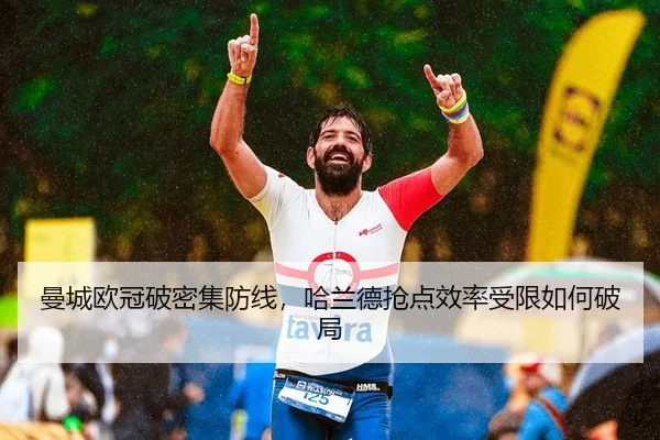 曼城欧冠破密集防线，哈兰德抢点效率受限如何破局