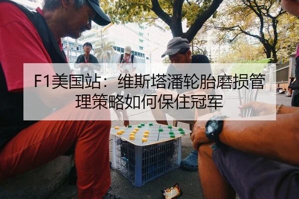 F1美国站：维斯塔潘轮胎磨损管理策略如何保住冠军